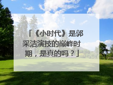 《小时代》是郭采洁演技的巅峰时期,是真的吗?