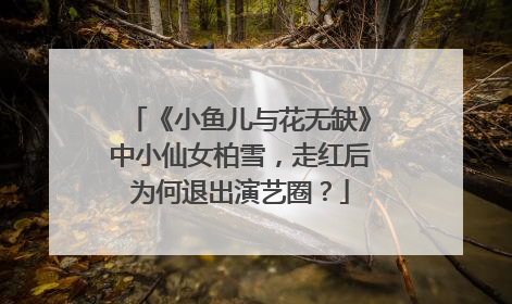 《小鱼儿与花无缺》中小仙女柏雪,走红后为何退出演艺圈?