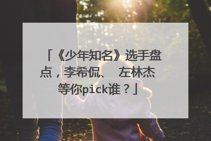 《少年知名》选手盘点,李希侃、 左林杰等你pick谁?