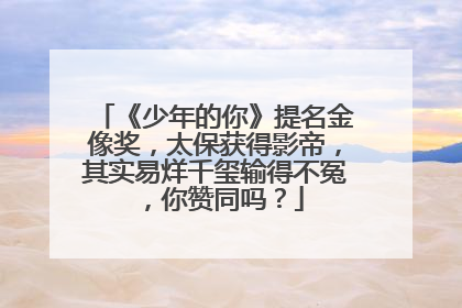 《少年的你》提名金像奖,太保获得影帝,其实易烊千玺输得不冤,你赞同吗?