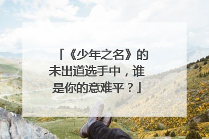 《少年之名》的未出道选手中,谁是你的意难平?