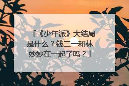 《少年派》大结局是什么?钱三一和林妙妙在一起了吗?