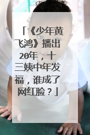 《少年黄飞鸿》播出20年,十三姨中年发福,谁成了网红脸?