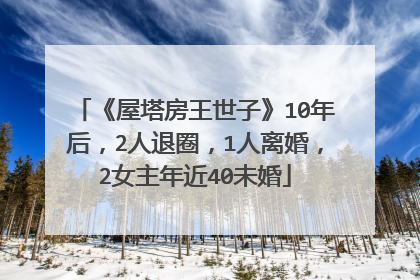 《屋塔房王世子》10年后，2人退圈，1人离婚，2女主年近40未婚