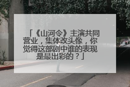 《山河令》主演共同营业,集体改头像,你觉得这部剧中谁的表现是最出彩的?