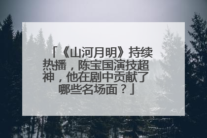 《山河月明》持续热播，陈宝国演技超神，他在剧中贡献了哪些名场面？
