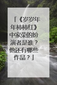 《岁岁年年柿柿红》中家荣的扮演者是谁?他还有哪些作品?