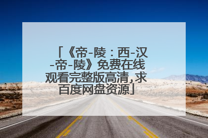 《帝-陵：西-汉-帝-陵》免费在线观看完整版高清,求百度网盘资源