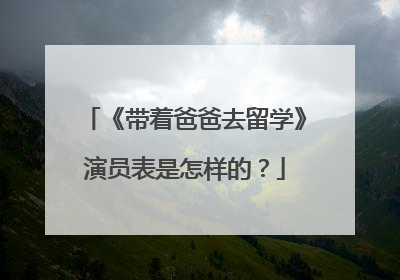 《带着爸爸去留学》演员表是怎样的？