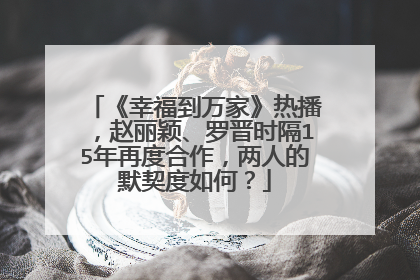《幸福到万家》热播，赵丽颖、罗晋时隔15年再度合作，两人的默契度如何？