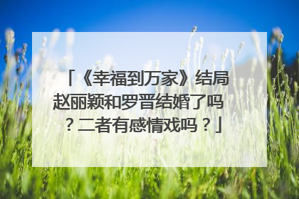 《幸福到万家》结局赵丽颖和罗晋结婚了吗？二者有感情戏吗？