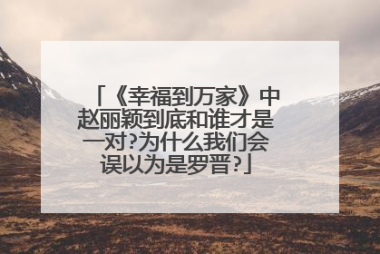《幸福到万家》中赵丽颖到底和谁才是一对?为什么我们会误以为是罗晋?