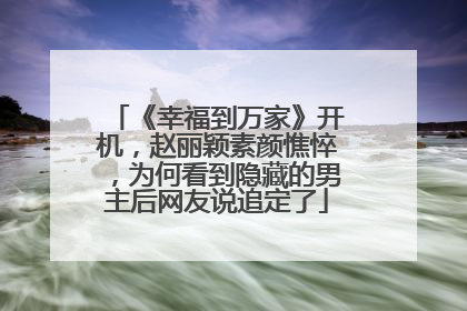 《幸福到万家》开机，赵丽颖素颜憔悴，为何看到隐藏的男主后网友说追定了