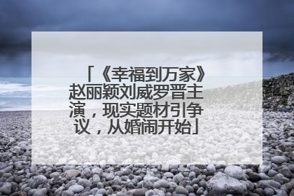 《幸福到万家》赵丽颖刘威罗晋主演，现实题材引争议，从婚闹开始