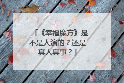 《幸福魔方》是不是人演的？还是真人真事？