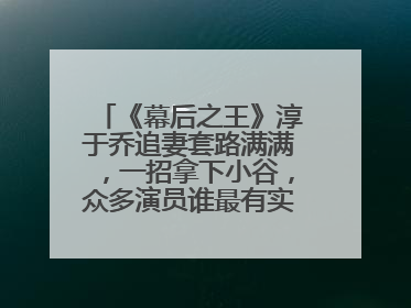 《幕后之王》淳于乔追妻套路满满，一招拿下小谷，众多演员谁最有实力呢？