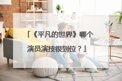 《平凡的世界》哪个演员演技很到位？