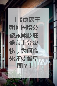 《康熙王朝》周培公被康熙贬驻盛京十分凄惨，为何临死还要献皇图？