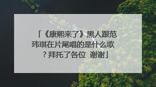 《康熙来了》黑人跟范玮琪在片尾唱的是什么歌?拜托了各位 谢谢
