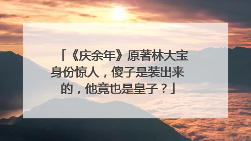 《庆余年》原著林大宝身份惊人,傻子是装出来的,他竟也是皇子?