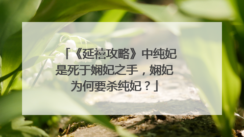 《延禧攻略》中纯妃是死于娴妃之手,娴妃为何要杀纯妃?