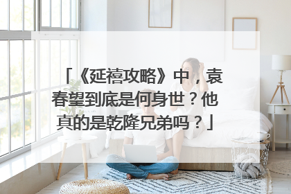 《延禧攻略》中，袁春望到底是何身世？他真的是乾隆兄弟吗？