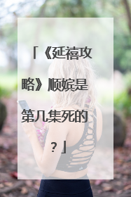 《延禧攻略》顺嫔是第几集死的？