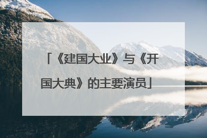 《建国大业》与《开国大典》的主要演员