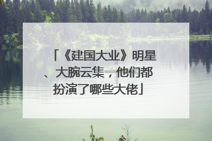 《建国大业》明星、大腕云集，他们都扮演了哪些大佬