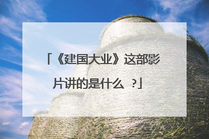 《建国大业》这部影片讲的是什么 ?