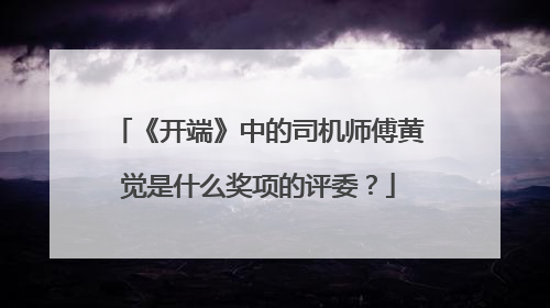 《开端》中的司机师傅黄觉是什么奖项的评委？