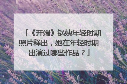 《开端》锅姨年轻时期照片释出，她在年轻时期出演过哪些作品？
