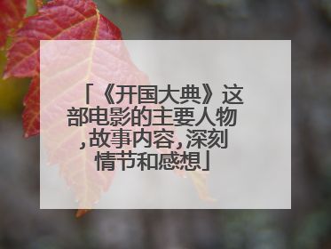 《开国大典》这部电影的主要人物,故事内容,深刻情节和感想