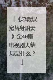 《总裁误宠替身甜妻》全40集电视剧大结局是什么?
