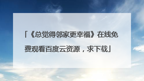 《总觉得邻家更幸福》在线免费观看百度云资源,求下载