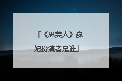 《思美人》嬴妃扮演者是谁