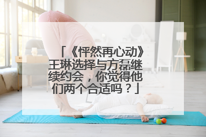 《怦然再心动》王琳选择与方磊继续约会，你觉得他们两个合适吗？
