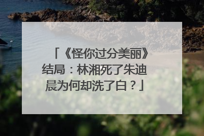 《怪你过分美丽》结局:林湘死了朱迪晨为何却洗了白?