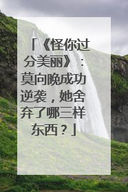 《怪你过分美丽》：莫向晚成功逆袭，她舍弃了哪三样东西？