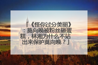 《怪你过分美丽》：莫向晚被粉丝砸蛋糕，林湘为什么不站出来保护莫向晚？