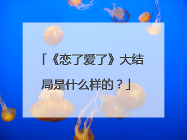 《恋了爱了》大结局是什么样的？