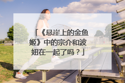 《悬崖上的金鱼姬》中的宗介和波妞在一起了吗？