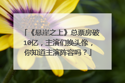 《悬崖之上》总票房破10亿，主演们换头像，你知道主演阵容吗？
