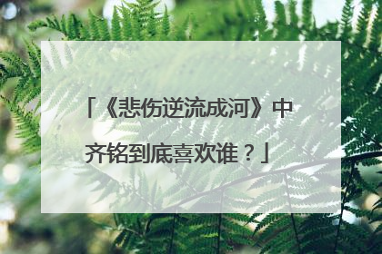 《悲伤逆流成河》中齐铭到底喜欢谁？