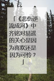 《悲伤逆流成河》中齐铭对易遥的关心是因为喜欢还是因为可怜？