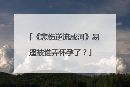 《悲伤逆流成河》易遥被谁弄怀孕了？