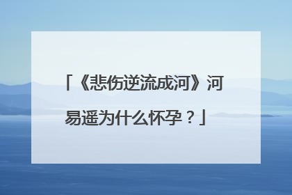 《悲伤逆流成河》河易遥为什么怀孕？