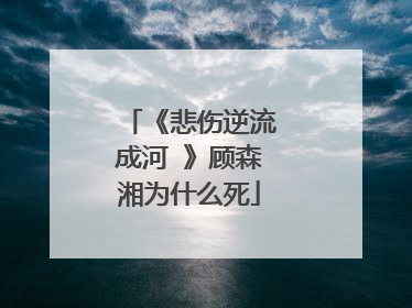 《悲伤逆流成河 》顾森湘为什么死