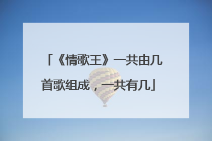 《情歌王》一共由几首歌组成，一共有几