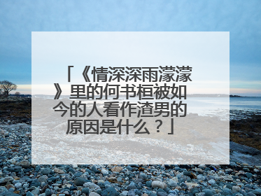 《情深深雨濛濛》里的何书桓被如今的人看作渣男的原因是什么？